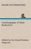 Autobiography Of Mark Rutherford, Edited By His Friend Reuben Shapcott