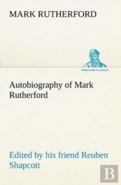 Autobiography Of Mark Rutherford, Edited By His Friend Reuben Shapcott