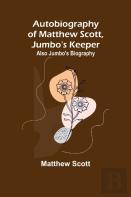 Autobiography Of Matthew Scott, Jumbo'S Keeper; Also Jumbo'S Biography,