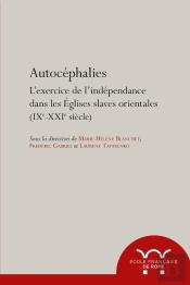 Autocéphalies : L'Exercice De L'Indépendance Dans Les Eglises Slaves Orientales (Ixe-Xxie Siècle)