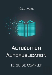 Autoedition, Autopublication : Le Guide Complet