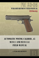 Automatic Pistol Caliber .45 M1911 And M1911a1 Field Manual