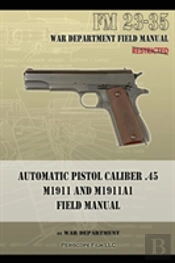Automatic Pistol Caliber .45 M1911 And M1911a1 Field Manual