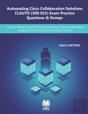 Automating Cisco Collaboration Solutions Clauto (300-835) Exam Practice Questions & Dumps