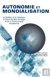 Autonomie Et Mondialisation ; Le Québec Et La Catalogne À L'Heure Du Libre-Échange Et  De La Communauté Européenne