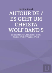 Autour De / Es Geht Um Christa Wolf Band 5 : Entre Littérature, Féminisme Et Art. Christa Wolf Et Virginia Woolf