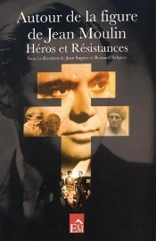 Autour De La Figure De Jean Moulin ; Héros Et Résistances