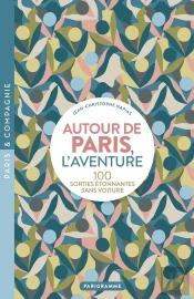 Autour De Paris, L'Aventure : 100 Sorties Étonnantes Sans Voiture