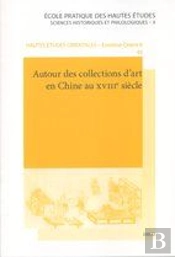 Autour Des Collections D'Art En Chine Au Xviiie Siècle ; Actes De La Table Ronde Des 23 Et 24 Juin 06