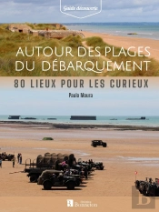 Autour Des Plages Du Débarquement : 80 Lieux Pour Les Curieux