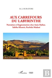 Aux Carrefours Du Labyrinthe : Narration Et Fragmentation Chez Assia Djebar, Sabiha Khemir, Rachida Madani