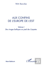 Aux Confins De L'Europe De L'Est Tome 1 ; Des Rivages Baltiques Au Pied Des Carpates