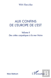 Aux Confins De L'Europe De L'Est Tome 2 ; Des Crêtes Carpatiques À La Mer Noire