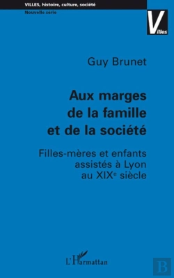Bertrand.pt - Aux Marges De La Famille Et De La Société ;  Filles-Mères Et  Enfants Assistés À Lyon Au Xixè Siècle