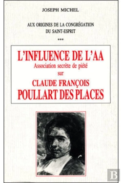Bertrand.pt - Aux Origines De La Congrégation Du Saint-Esprit ; L'Influence De L'Aa ; Association Secrète De Piété Sur Claude François Poullart Des Places