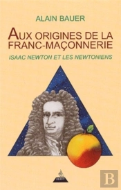Aux Origines De La Franc-Maçonnerie ; Isaac Newton Et Les Newtoniens