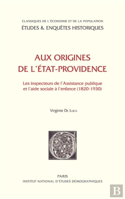 Bertrand.pt - Aux Origines De L'État-Providence ; Les Inspecteurs De L'Assistance Publique Et L'Aide Sociale À L'Enfance 1820-1930