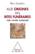 Aux Origines Des Rites Funéraires ; Voir, Cacher, Sacraliser