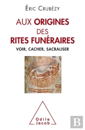 Aux Origines Des Rites Funéraires ; Voir, Cacher, Sacraliser