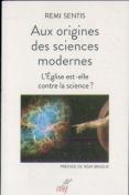 Aux Origines Des Sciences Modernes ; L'Eglise Est-Elle Contre La Science ?