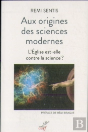 Aux Origines Des Sciences Modernes ; L'Eglise Est-Elle Contre La Science ?