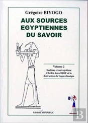 Aux Sources Egyptiennes Du Savoir Tome 2 ; Système Et Anti-Système, Cheikh Anta Diop Et La Destruction Du Logos Classique