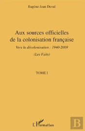 Aux Sources Officielles Tome 1 ; De La Colonisation Française Vers La Décolonisation 1940-2009