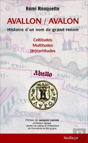 Avallon / Avalon : Histoire D'Un Nom De Grand Renom : Celtitudes, Multitudes, (In)Certitudes