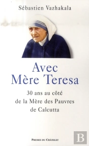 Avec Mère Teresa ; 30 Ans Au Côté De La Mère Des Pauvres De Calcutta