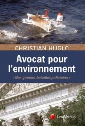 Avocat Pour L'Environnement ; Mes Grandes Batailles Judiciaires