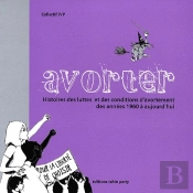 Avorter ; Histoires Des Luttes Et Des Conditions D'Avortement Des Années 1960 À Aujourd'Hui