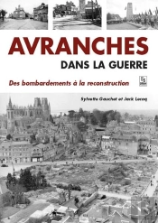 Avranches Dans La Guerre - Des Bombardements A La Reconstruction