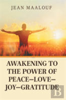 Awakening To The Power Of Peace-Love-Joy-Gratitude