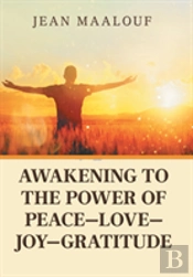 Awakening To The Power Of Peace-Love-Joy-Gratitude