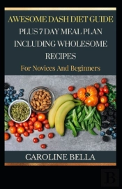 Awesome Guide Dash Diet Guide Plus 7 Day Meal Plan With Wholesome Recipes For Novices And Beginners