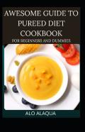 Awesome Guide To Pureed Diet Cookbook For Beginnand Ers And Dummies