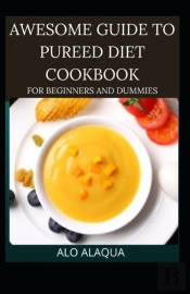 Awesome Guide To Pureed Diet Cookbook For Beginnand Ers And Dummies