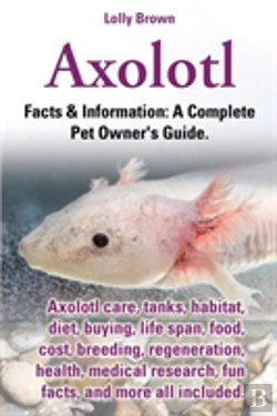 Bertrand.pt - Axolotl. Axolotl Care, Tanks, Habitat, Diet, Buying, Life Span, Food, Cost, Breeding, Regeneration, Health, Medical Research, Fun Facts, And More All