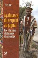 Ayahuasca, Du Serpent Au Jaguar ; Une Éducation Chamanique Amazonienne