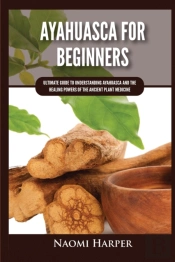 Ayahuasca For Beginners: Ultimate Guide