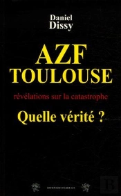 Azf Toulouse, Quelle Vérité? ; Révélations Sur La Catastrophe