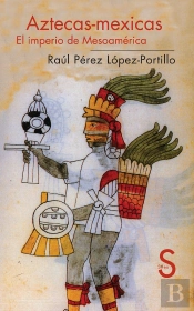 Aztecas-Mexicas. El Imperio De Mesoamérica