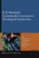 B. B. Warfield'S Scientifically Constructive Theological Scholarship