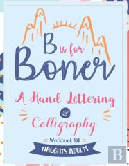 B Is For Boner - A Hand Lettering And Calligraphy Workbook For Naughty Adults