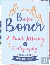 B Is For Boner - A Hand Lettering And Calligraphy Workbook For Naughty Adults