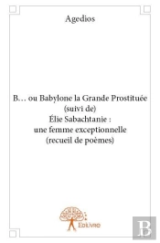B... Ou Babylone La Grande Prostituee (Suivi De) Elie Sabachtanie : Une Femme Exceptionnelle (Recuei