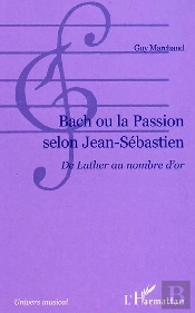 Bach Ou La Passion Selon Jean-Sebastien ; De Luther Au Nombre D'Or