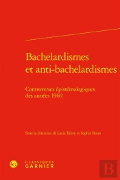 Bachelardismes Et Anti-Bachelardismes : Controverses Épistémologiques Des Années 1960
