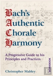 Bach'S Authentic Chorale Harmony: A Progressive Guide To His Principles And Practices Workbook