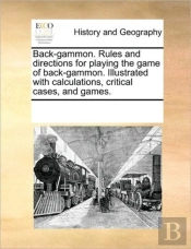 Back-Gammon. Rules And Directions For Playing The Game Of Back-Gammon. Illustrated With Calculations, Critical Cases, And Games.
